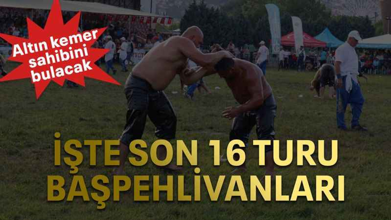 İşte son 16 turu başpehlivanları